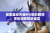 探索星空天美MV精彩瞬间，带你领略视听盛宴