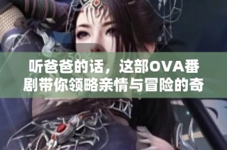 听爸爸的话，这部OVA番剧带你领略亲情与冒险的奇妙结合