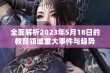 全面解析2023年5月18日的教育领域重大事件与趋势