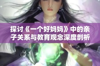 探讨《一个好妈妈》中的亲子关系与教育观念深度剖析