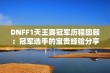 DNFF1天王赛冠军历程回顾：冠军选手的宝贵经验分享