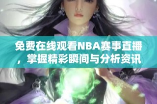 免费在线观看NBA赛事直播，掌握精彩瞬间与分析资讯