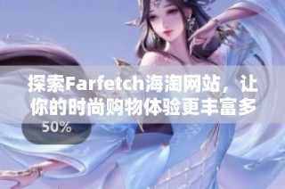 探索Farfetch海淘网站，让你的时尚购物体验更丰富多彩