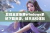 发现全球免费Windows系统下载资源，畅享无忧体验