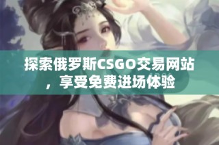 探索俄罗斯CSGO交易网站，享受免费进场体验