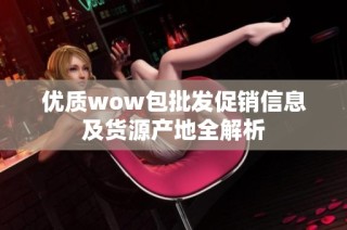 优质wow包批发促销信息及货源产地全解析