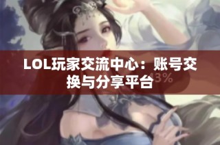 LOL玩家交流中心：账号交换与分享平台