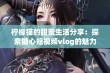 柠檬猫的甜蜜生活分享：探索糖心短视频vlog的魅力