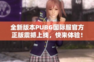 全新版本PUBG国际服官方正版震撼上线，快来体验！