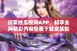 探索地瓜视频APP，畅享全网精彩内容免费下载安装指南