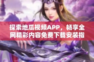 探索地瓜视频APP，畅享全网精彩内容免费下载安装指南