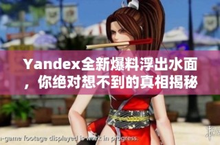 Yandex全新爆料浮出水面，你绝对想不到的真相揭秘！