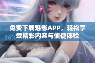 免费下载魅影APP，轻松享受精彩内容与便捷体验