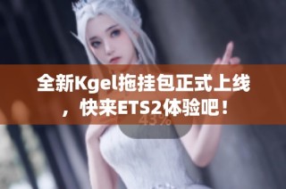 全新Kgel拖挂包正式上线，快来ETS2体验吧！