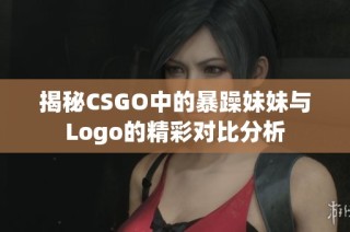 揭秘CSGO中的暴躁妹妹与Logo的精彩对比分析