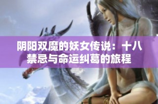 阴阳双魔的妖女传说：十八禁忌与命运纠葛的旅程