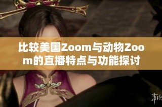 比较美国Zoom与动物Zoom的直播特点与功能探讨