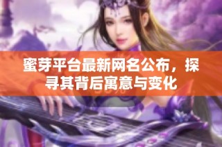 蜜芽平台最新网名公布，探寻其背后寓意与变化