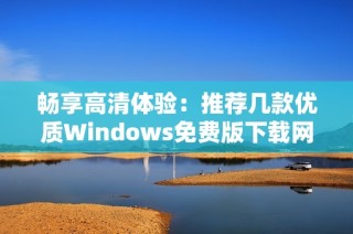 畅享高清体验：推荐几款优质Windows免费版下载网站