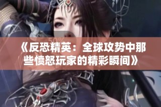 《反恐精英：全球攻势中那些愤怒玩家的精彩瞬间》