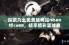 探索九幺免费版网站nbaoffice68，畅享精彩篮球赛事与资讯