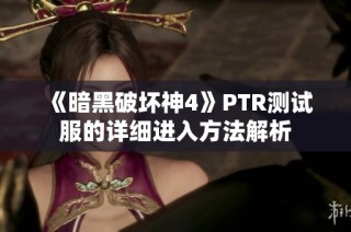 《暗黑破坏神4》PTR测试服的详细进入方法解析