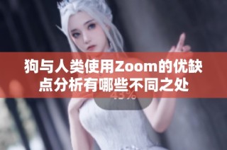 狗与人类使用Zoom的优缺点分析有哪些不同之处