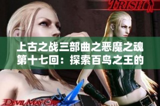 上古之战三部曲之恶魔之魂第十七回：探索百鸟之王的神秘声音