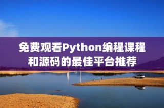 免费观看Python编程课程和源码的最佳平台推荐