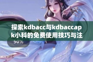 探索kdbacc与kdbaccapk小科的免费使用技巧与注意事项