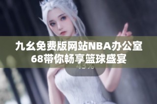 九幺免费版网站NBA办公室68带你畅享篮球盛宴