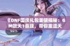 《DNF国庆礼包重磅揭秘：GM款天1首现，带你重温天空记忆！》