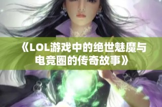 《LOL游戏中的绝世魅魔与电竞圈的传奇故事》