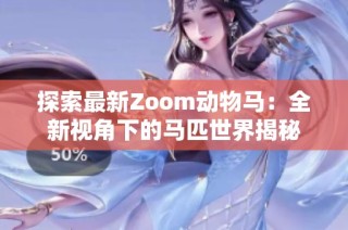 探索最新Zoom动物马：全新视角下的马匹世界揭秘