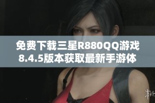 免费下载三星R880QQ游戏8.4.5版本获取最新手游体验