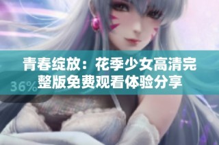 青春绽放：花季少女高清完整版免费观看体验分享