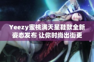 Yeezy蜜桃满天星鞋款全新姿态发布 让你时尚出街更抢眼