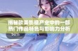 揭秘欧美影视产业中的一部热门作品特色与影响力分析