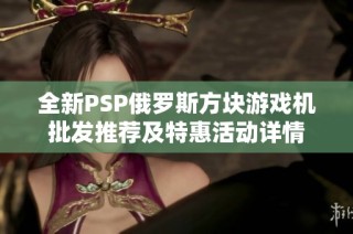 全新PSP俄罗斯方块游戏机批发推荐及特惠活动详情