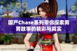 国产Chase系列带你探索男男故事的精彩与真实