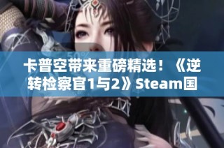 卡普空带来重磅精选！《逆转检察官1与2》Steam国区正式上线