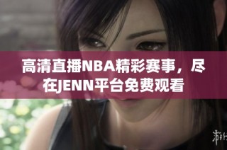 高清直播NBA精彩赛事，尽在JENN平台免费观看