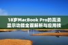 18岁MacBook Pro的高清显示功能全面解析与应用技巧