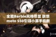 全能Barbie风格尽显 联想moto S50引领小屏手机新潮流