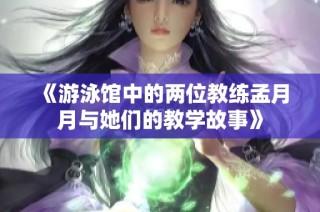 《游泳馆中的两位教练孟月月与她们的教学故事》