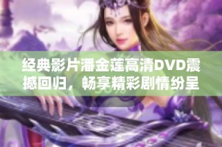 经典影片潘金莲高清DVD震撼回归，畅享精彩剧情纷呈