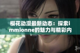 樱花动漫最新动态：探索immionne的魅力与精彩内容