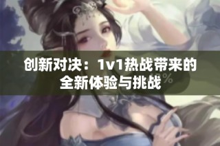 创新对决：1v1热战带来的全新体验与挑战