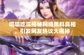 呱呱吃瓜揭秘网络黑料真相，引发网友热议大揭秘