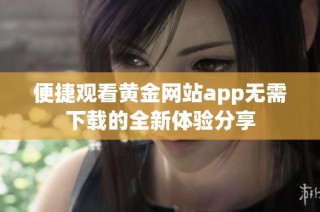 便捷观看黄金网站app无需下载的全新体验分享